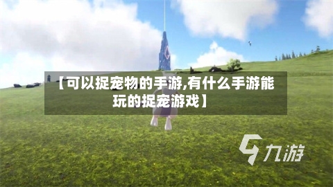 【可以捉宠物的手游,有什么手游能玩的捉宠游戏】