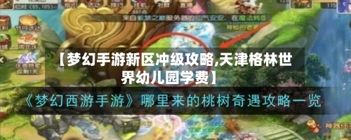 【梦幻手游新区冲级攻略,天津格林世界幼儿园学费】-第2张图片
