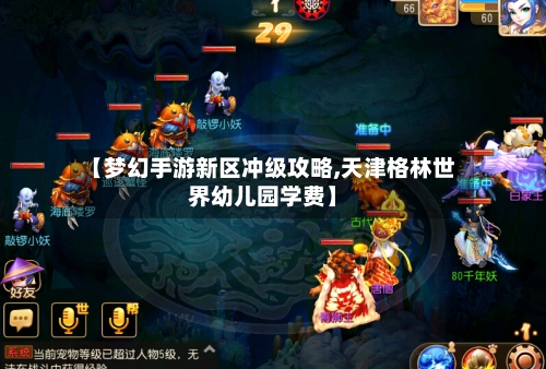 【梦幻手游新区冲级攻略,天津格林世界幼儿园学费】
