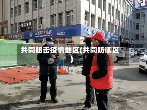共同阻击疫情地区(共同防御区)
