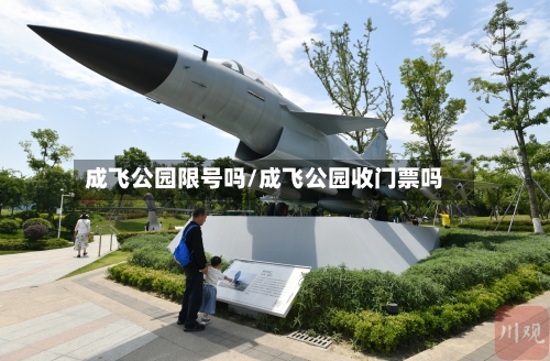 成飞公园限号吗/成飞公园收门票吗