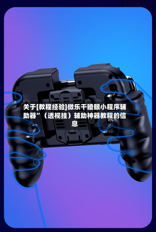 关于[教程经验]微乐干瞪眼小程序辅助器”（透视挂）辅助神器教程的信息