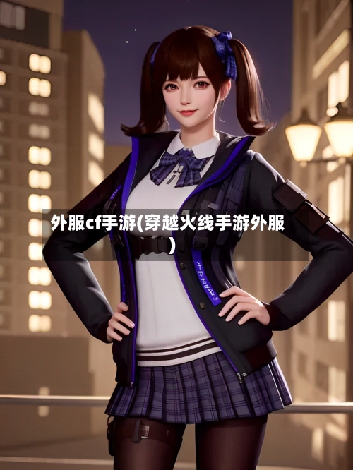 外服cf手游(穿越火线手游外服)