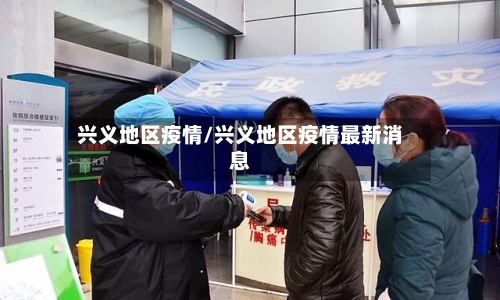 兴义地区疫情/兴义地区疫情最新消息