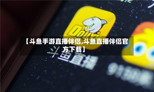 【斗鱼手游直播伴侣,斗鱼直播伴侣官方下载】-第3张图片