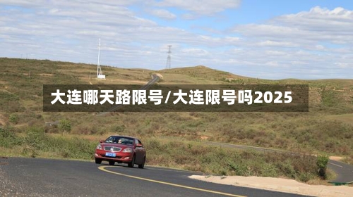 大连哪天路限号/大连限号吗2025