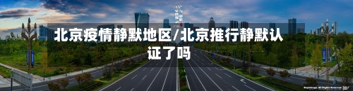 北京疫情静默地区/北京推行静默认证了吗-第3张图片