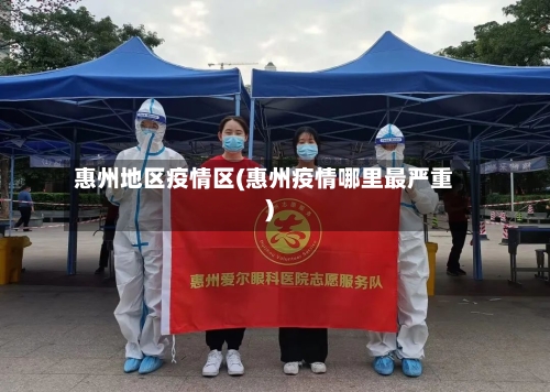 惠州地区疫情区(惠州疫情哪里最严重)