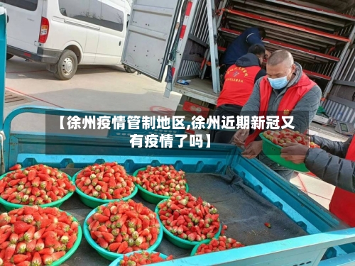 【徐州疫情管制地区,徐州近期新冠又有疫情了吗】