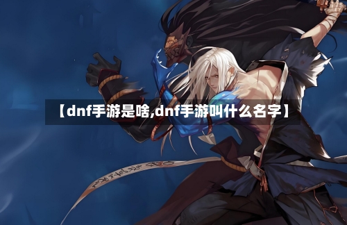 【dnf手游是啥,dnf手游叫什么名字】