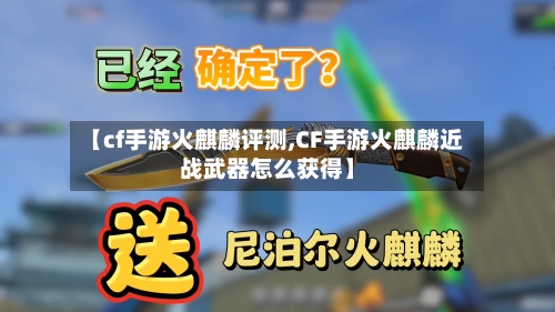 【cf手游火麒麟评测,CF手游火麒麟近战武器怎么获得】-第2张图片