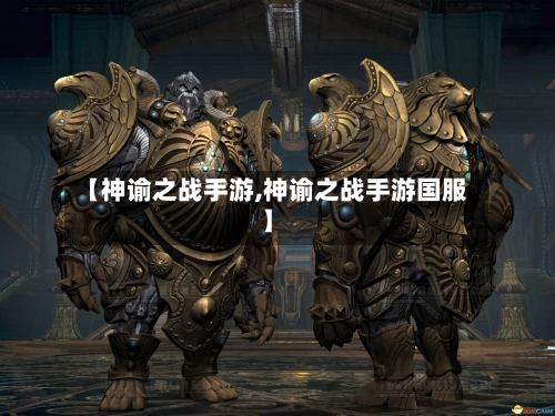 【神谕之战手游,神谕之战手游国服】