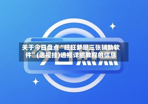 关于今日盘点“旺旺梦想三张辅助软件”(透视挂)透视详细教程的信息