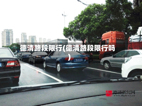 德清路段限行(德清路段限行吗)-第2张图片