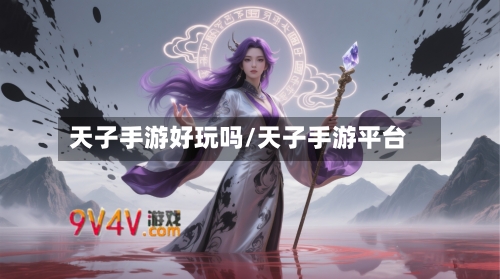 天子手游好玩吗/天子手游平台