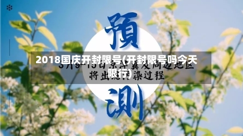 2018国庆开封限号(开封限号吗今天限行)-第3张图片