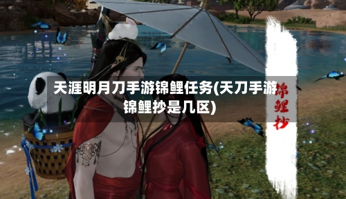天涯明月刀手游锦鲤任务(天刀手游锦鲤抄是几区)-第3张图片