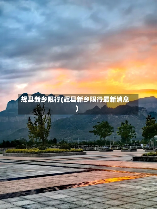 辉县新乡限行(辉县新乡限行最新消息)-第2张图片