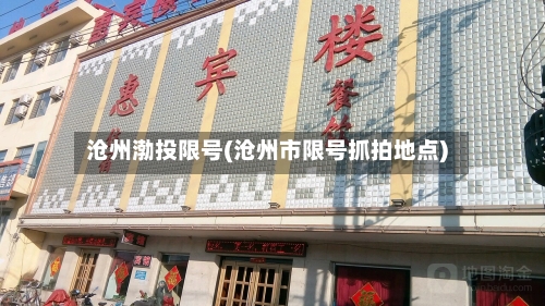 沧州渤投限号(沧州市限号抓拍地点)-第3张图片