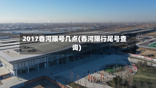 2017香河限号几点(香河限行尾号查询)-第2张图片