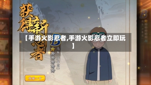 【手游火影忍者,手游火影忍者立即玩】
