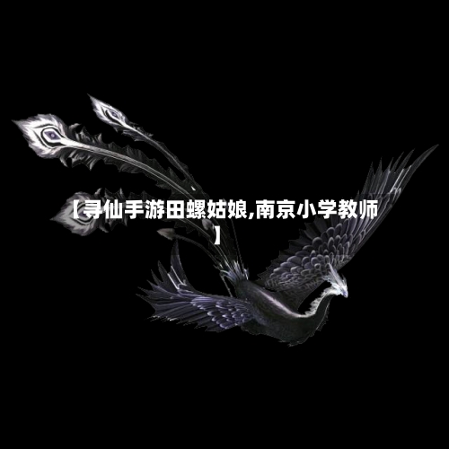 【寻仙手游田螺姑娘,南京小学教师】