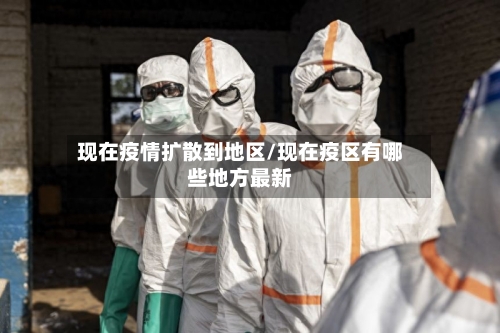 现在疫情扩散到地区/现在疫区有哪些地方最新