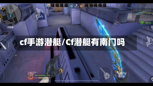 cf手游潜艇/Cf潜艇有南门吗-第2张图片