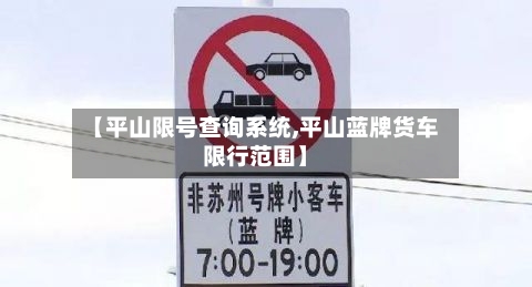 【平山限号查询系统,平山蓝牌货车限行范围】-第2张图片