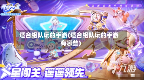 适合组队玩的手游(适合组队玩的手游有哪些)
