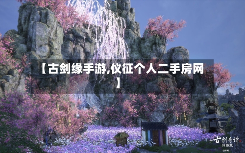 【古剑缘手游,仪征个人二手房网】
