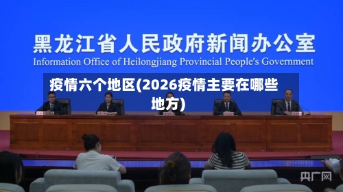 疫情六个地区(2026疫情主要在哪些地方)