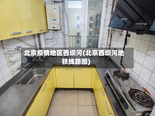 北京疫情地区西坝河(北京西坝河地铁线路图)