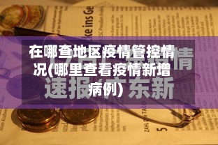 在哪查地区疫情管控情况(哪里查看疫情新增病例)-第2张图片