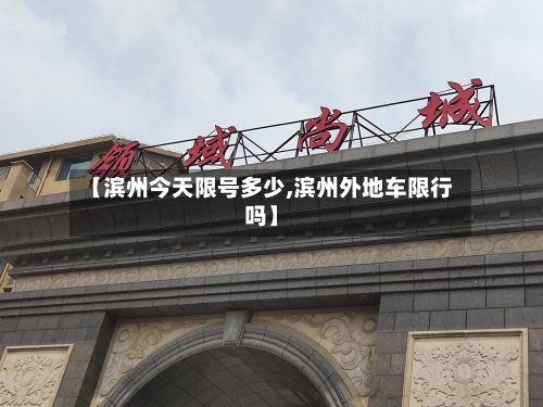 【滨州今天限号多少,滨州外地车限行吗】