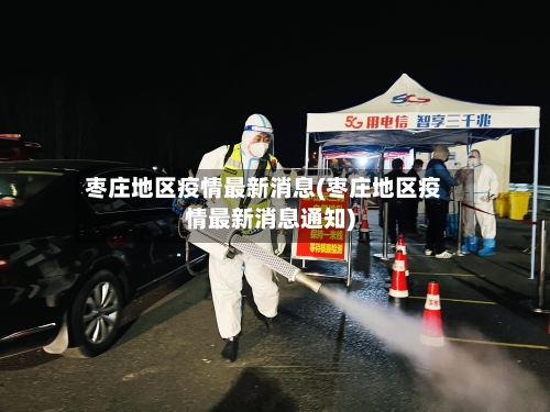 枣庄地区疫情最新消息(枣庄地区疫情最新消息通知)-第2张图片