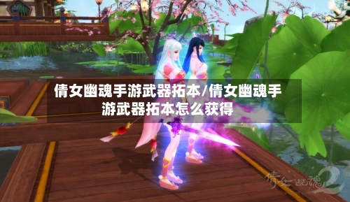 倩女幽魂手游武器拓本/倩女幽魂手游武器拓本怎么获得-第2张图片
