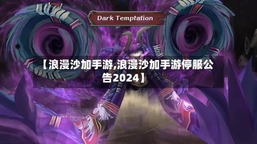 【浪漫沙加手游,浪漫沙加手游停服公告2024】