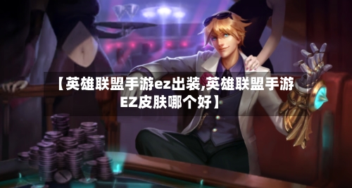 【英雄联盟手游ez出装,英雄联盟手游EZ皮肤哪个好】-第2张图片