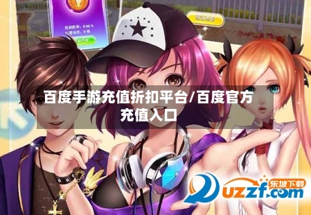 百度手游充值折扣平台/百度官方充值入口