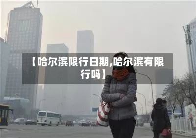 【哈尔滨限行日期,哈尔滨有限行吗】-第2张图片