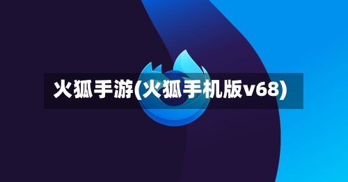 火狐手游(火狐手机版v68)-第2张图片