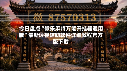 今日盘点“微乐麻将万能开挂器通用版”最新透视辅助软件详细教程官方版下载