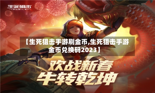 【生死狙击手游刷金币,生死狙击手游金币兑换码2023】