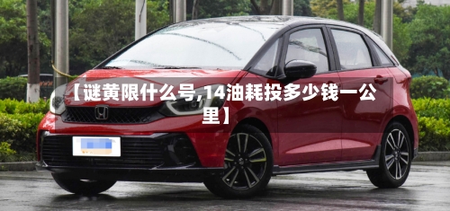 【谜黄限什么号,14油耗投多少钱一公里】-第3张图片