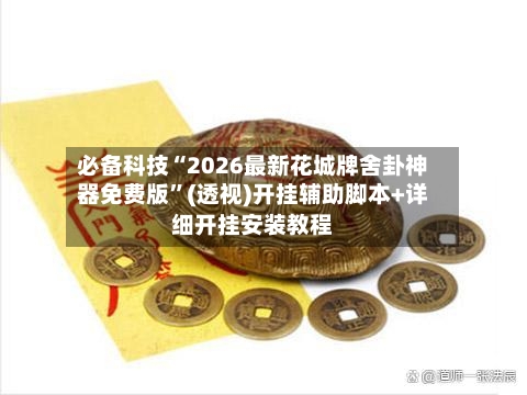 必备科技“2026最新花城牌舍卦神器免费版”(透视)开挂辅助脚本+详细开挂安装教程