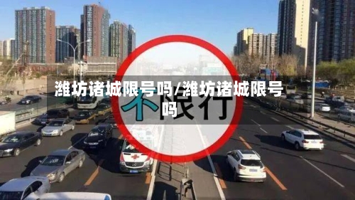 潍坊诸城限号吗/潍坊诸城限号吗