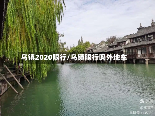 乌镇2020限行/乌镇限行吗外地车