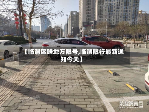 【临渭区啥地方限号,临渭限行最新通知今天】-第3张图片