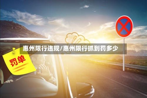惠州限行违规/惠州限行抓到罚多少-第2张图片